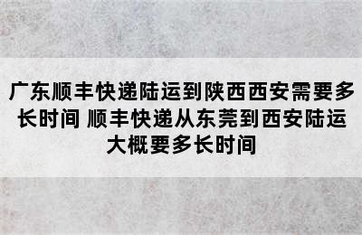 广东顺丰快递陆运到陕西西安需要多长时间 顺丰快递从东莞到西安陆运大概要多长时间